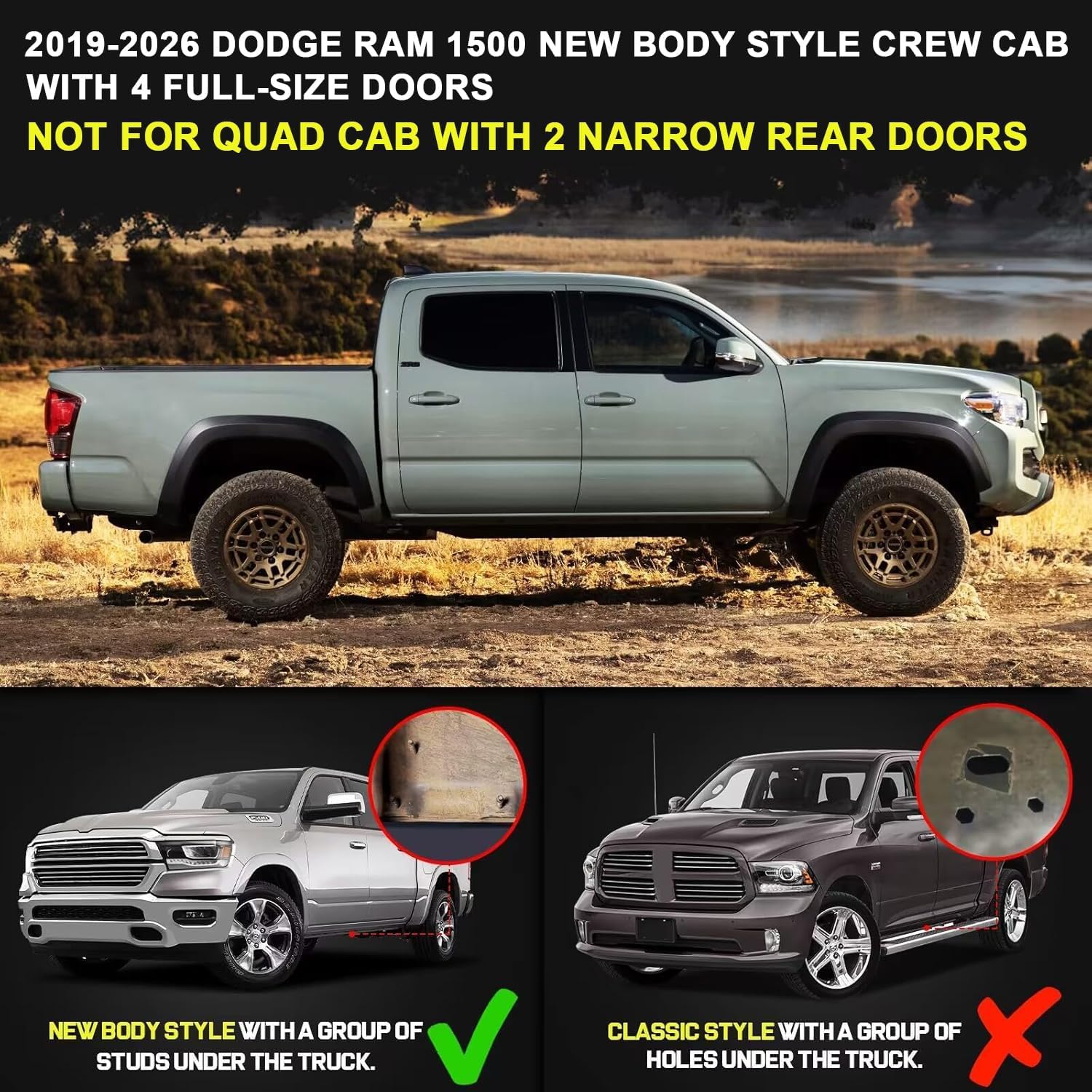 Product fitment- truck running boards compatible with 2019-2026 dodge ram 1500 crew cab with 4 full-size doors. only fit for ram 1500 new body style, not for classic model or ram 2500 3500 . it does not for quad cab with 2 half-size rear doors.